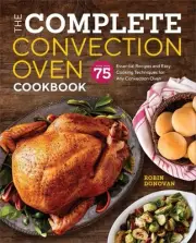 The Complete Convection Oven Cookbook: 75 Essential Recipes and Easy Cooking Tec