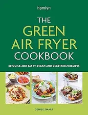 The Green Air Fryer Cookbook: 80 quick and tasty vegan and vegetarian recipes