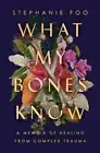 WHAT MY BONES KNOW: A MEMOIR OF HEALING FROM COMPLEX By Stephanie Foo **NEW!**