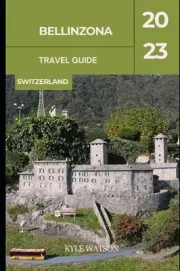 WATSON - BELLINZONA TRAVEL GUIDE 2023 Bellinzona Unveiling the Cha - J555z