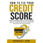 HOW TO FIX YOUR CREDIT SCORE: REPAIR YOUR CREDIT AND IMPROVE YOUR SCORE QUICKLY. REPAIR YOUR CREDIT REPORT, REMOVE YOUR BAD CREDIT AND IMPROVE YOUR