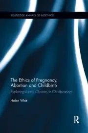 Ethics of Pregnancy, Abortion and Childbirth : Exploring Moral Choices in Chi...