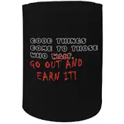 Alcohol Stubby Holder - Good Things Go Out And Earn It - Funny Novelty Birthday Gift Joke Beer
