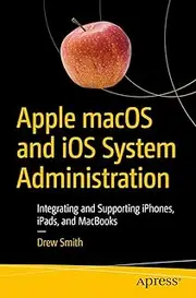 Apple macOS and iOS System Administration: Integrating and Supporting iPhones, iPads, and MacBooks