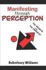 Manifesting Through Perception: You Receive What You Perceive by Deanthony Willi