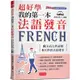 超好學 我的第一本法語發音：圖文式自然記憶，6天學會法語發音（附MP3）