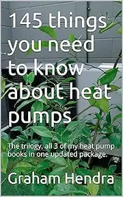 145 things you need to know about heat pumps: The trilogy, all 3 of my heat pump books in one updated package. (Heat pumps your questions answered from beginner to designer)