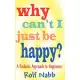 Why Can’t I Just Be Happy? A Realistic Approach To Happiness