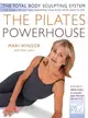 The Pilates Powerhouse—The Total Body Sculpting System for Losing Weight and Reshaping Your Body from Head to Toe