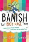 Banish Your Body Image Thief: A Cognitive Behavioural Therapy Workbook on