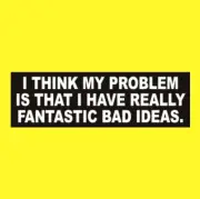 "I THINK MY PROBLEM IS THAT I HAVE REALLY FANTASTIC BAD IDEAS" bumper sticker