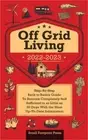 Off Grid Living 2022-2023: Step-By-Step Back to Basics Guide To Become Completel