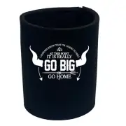 Go Big Or Home - Funny Can Bottle Stubbie Novelty Gift Stubby Holder