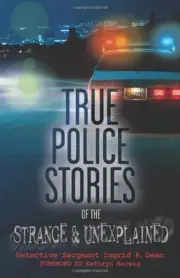 TRUE POLICE STORIES OF THE STRANGE & UNEXPLAINED By Ingrid P. Dean **BRAND NEW**