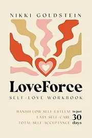 LoveForce Self-Love Workbook: Banish Low Self-Esteem, Easy Self-Care, Total Self-Acceptance in Just 30 Days