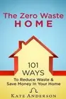 The Zero Waste Home: 101 Ways To Reduce Waste & Save Money In Your Home by Kate
