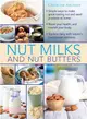 Nut Milks and Nut Butters ― Simple Ways to Make Great-tasting Nut and Seed Products at Home