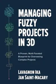 Managing Fuzzy Projects in 3D: A Proven, Multi-Faceted Blueprint for Overseeing Complex Projects