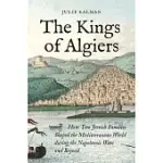 THE KINGS OF ALGIERS: HOW TWO JEWISH FAMILIES SHAPED THE MEDITERRANEAN WORLD DURING THE NAPOLEONIC WARS AND BEYOND