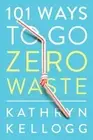 101 Ways to Go Zero Waste by Kathryn Kellogg: New
