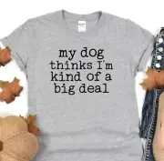Dog Lover Shirt, My Dog Thinks I'm Kind Of A Big Deal, Animal Lover T-Shirt