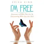 I’M FREE: AWARENESS OF WHO YOU ARE BY DISCOVERING WHO YOU ARE NOT!