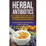 HERBAL ANTIBIOTICS: HOW TO UPGRADE AND STRENGTHEN YOUR BODY USING HERBALISM WITHOUT AN HERBALIST EVEN IF YOU’’VE NEVER USED NATURAL ANTIBIO