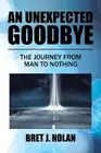 An Unexpected Goodbye: The Journey from Man to Nothing by Bret J. Nolan (English