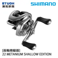 在飛比找蝦皮商城優惠-SHIMANO 22 METANIUM SHALLOW ED