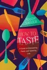 How to Taste: A Guide to Discovering Flavor and Savoring Life by Mandy Naglich (