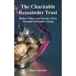 THE CHARITABLE REMAINDER TRUST: REDUCE ESTATE AND INCOME TAXES THROUGH CHARITABLE GIVING