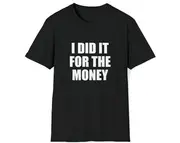 Funny Meme TShirt, I Did it For the Money Sassy Joke Tee, Gift Shirt