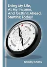 Living My Life, At My Income, And Getting Ahead, Starting Today! by Timothy Chil