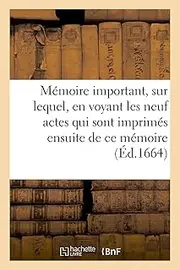 Mémoire Important, Sur Lequel, En Voyant Les Neuf Actes Qui Sont Imprimés Ensuite de CE Mémoire
