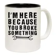 Im Here Because You Broke Something Mechanic Mug Cup