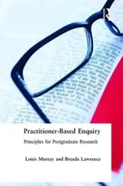 Practitioner-Based Enquiry: Principles and Practices for Postgraduate Research b