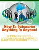 【電子書】How to Outsource Anything to Anyone - 10 Tips on How You Can Find the Right People to Build Your Business for You!