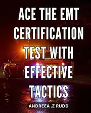 Ace the EMT Certification Test with Effective Tactics: Master the EMT Certification Exam using Proven Strategies and Effective Techniques
