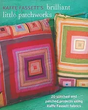 Kaffe Fassett's Brilliant Little Patchworks: 20 Stitched and Patched Projects Using Kaffe Fassett Fabrics