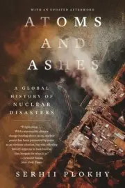 Atoms and Ashes : A Global History of Nuclear Disasters, Paperback by Plokhy,...