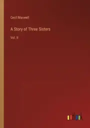 A Story of Three Sisters: Vol. II by Cecil Maxwell Paperback Book