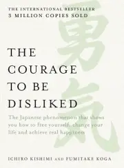 Courage to Be Disliked: the Japanese Phenomenon That Shows You How to Free Yours