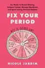 Fix Your Period: 6 Weeks to Banish Bloating, Conquer Cramps, Manage Moodiness...