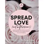 SPREAD LOVE (AND BUTTERCREAM!): RECIPES AND REFLECTIONS WHERE LOVE IS THE FIRST INGREDIENT AND A SWEETER WORLD IS OURS FOR THE BAKING
