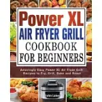 POWER XL AIR FRYER GRILL COOKBOOK FOR BEGINNERS: AMAZINGLY EASY POWER XL AIR FRYER GRILL RECIPES TO FRY, GRILL, BAKE AND ROAST