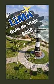 LIMA, PERU Guía de viaje 2025: Explore la vibrante capital del Perú: consejos de expertos, atracciones principales, cocina local y experiencias culturales para cada viajero