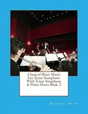 Classical Sheet Music For Tenor Saxophone With Tenor Saxophone & Piano Duets Book 2: Ten Easy Classical Sheet Music Pieces For Solo Tenor Saxophone & Tenor Saxophone/Piano Duets