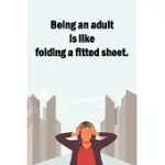 BEING AN ADULT IS LIKE FOLDING A FITTED SHEET.: LINED NOTEBOOK