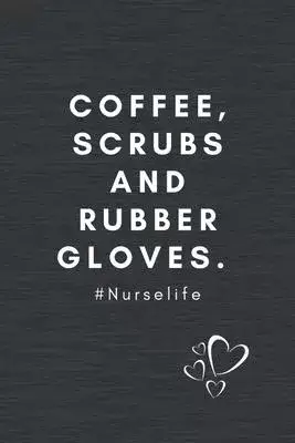 Coffee, Scrubs and Rubber Gloves.#Nurselife: Qoutes Notebook Christmas Gift for Nurse, Inspirational Thoughts and Writings Journal, Graduation Gift, B