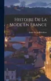 Histoire De La Mode En France [French] by Emile de la Bédollière [Hardback]